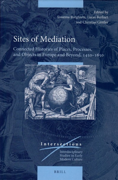 Sites of Mediation: Connected Histories of Places, Processes, and Objects in Europe and Beyond, 1450-1650,